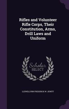 portada Rifles and Volunteer Rifle Corps, Their Constitution, Arms, Drill Laws and Uniform (en Inglés)