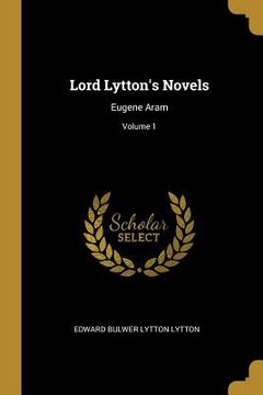 portada Lord Lytton's Novels: Eugene Aram; Volume 1 (en Inglés)
