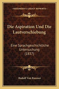 portada Die Aspiration Und Die Lautverschiebung: Eine Sprachgeschichtliche Untersuchung (1837) (in German)