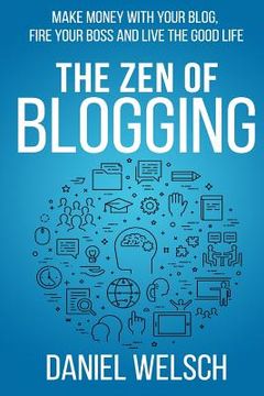 portada The Zen of Blogging: Make money with your blog, fire your boss and live the good life (in English)