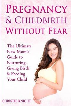 portada Pregnancy & Childbirth Without Fear: The Ultimate New Mom's Guide to Nurturing, Giving Birth & Feeding Your Child (en Inglés)
