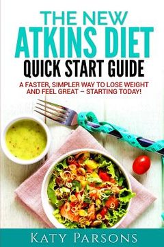 portada The New Atkins Diet Quick Start Guide: A Faster, Simpler Way to Lose Weight and Feel Great - Starting Today! (en Inglés)