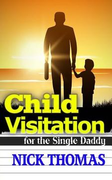 portada Child Visitation For The Single Daddy: A Simple Guide To Making The Most Out Of Child Visitations (en Inglés)