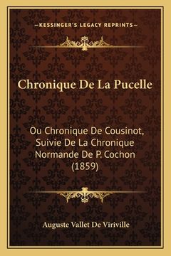 portada Chronique De La Pucelle: Ou Chronique De Cousinot, Suivie De La Chronique Normande De P. Cochon (1859) (en Francés)