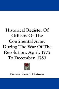 portada historical register of officers of the continental army during the war of the revolution, april, 1775 to december, 1783 (en Inglés)