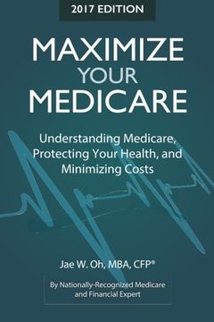 portada Maximize Your Medicare (2017 Ed.): Understanding Medicare, Protecting Your Health, and Minimizing Costs