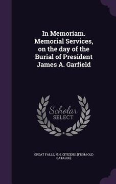 portada In Memoriam. Memorial Services, on the day of the Burial of President James A. Garfield (en Inglés)