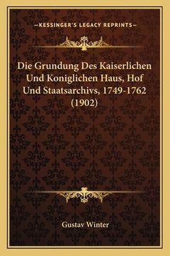 portada Die Grundung Des Kaiserlichen Und Koniglichen Haus, Hof Und Staatsarchivs, 1749-1762 (1902) (en Alemán)