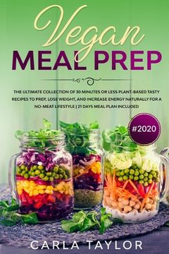 portada VEGAN MEAL PREP #2020 The Ultimate Collection Of 30 Minutes Or Less Plant-Based Tasty Recipes To Prep, Lose Weight, And Increase Energy Naturally For (en Inglés)
