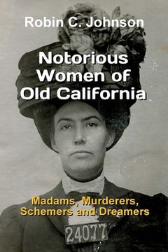 portada Notorious Women of Old California: Madams, Murderers, Schemers and Dreamers (en Inglés)