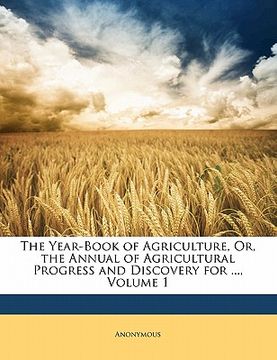 portada the year-book of agriculture, or, the annual of agricultural progress and discovery for ..., volume 1 (en Inglés)