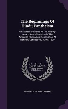 portada The Beginnings Of Hindu Pantheism: An Address Delivered At The Twenty-second Annual Meeting Of The American Philological Association, At Norwich, Conn
