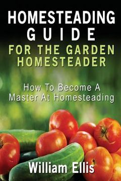 portada Homesteading Guide For The Garden Homesteader: How To Become A Master At Homesteading (en Inglés)