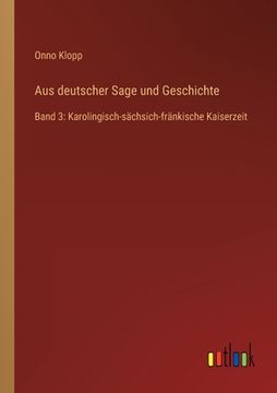 portada Aus deutscher Sage und Geschichte: Band 3: Karolingisch-sächsich-fränkische Kaiserzeit (en Alemán)