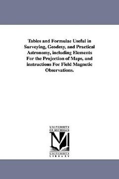 portada tables and formulae useful in surveying, geodesy, and practical astronomy, including elements for the projection of maps, and instructions for field m