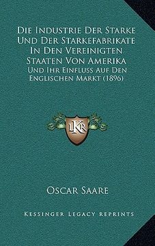 portada Die Industrie Der Starke Und Der Starkefabrikate In Den Vereinigten Staaten Von Amerika: Und Ihr Einfluss Auf Den Englischen Markt (1896) (en Alemán)