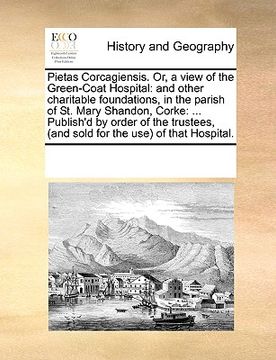portada pietas corcagiensis. or, a view of the green-coat hospital: and other charitable foundations, in the parish of st. mary shandon, corke: ... publish'd (en Inglés)