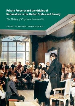 portada Private Property and the Origins of Nationalism in the United States and Norway: The Making of Propertied Communities