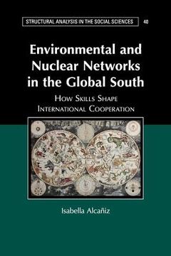 portada Environmental and Nuclear Networks in the Global South: How Skills Shape International Cooperation (Structural Analysis in the Social Sciences) (en Inglés)