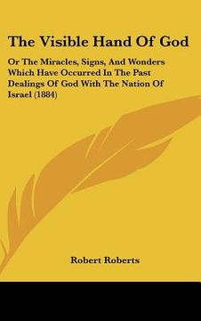 portada the visible hand of god: or the miracles, signs, and wonders which have occurred in the past dealings of god with the nation of israel (1884) (in English)