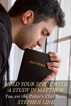 portada Mold Your Spirit with a Study in Matthew: You Are the Potter's Clay Series (en Inglés)