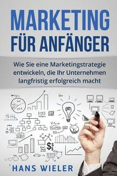 portada Marketing für Anfänger: Wie Sie eine Marketingstrategie entwickeln, die Ihr Unternehmen langfristig erfolgreich macht. (en Alemán)