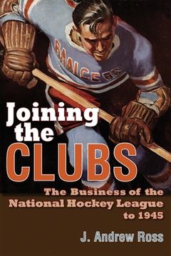 portada Joining the Clubs: The Business of the National Hockey League to 1945 (Sports and Entertainment) (in English)