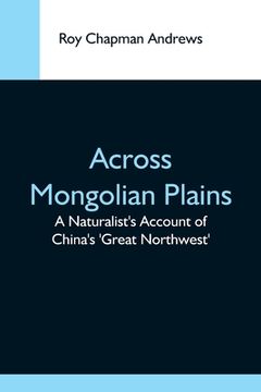 portada Across Mongolian Plains; A Naturalist'S Account of China'S 'Great Northwest'