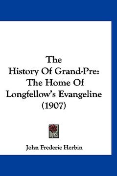 portada the history of grand-pre: the home of longfellow's evangeline (1907) (en Inglés)