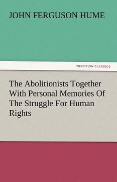 portada the abolitionists together with personal memories of the struggle for human rights (en Inglés)