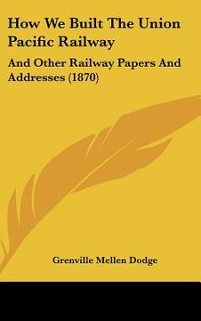 portada how we built the union pacific railway: and other railway papers and addresses (1870) (en Inglés)