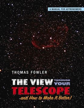 portada The View Through Your Telescope and How to Make It Better!: A Manual for Astronomers Volume 1