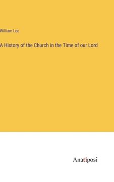 portada A History of the Church in the Time of our Lord (en Inglés)