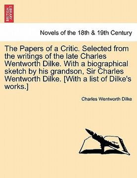 portada the papers of a critic. selected from the writings of the late charles wentworth dilke. with a biographical sketch by his grandson, sir charles wentwo (en Inglés)