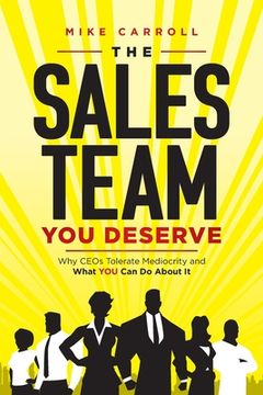 portada The Sales Team You Deserve: Why CEOs Tolerate Mediocrity and What YOU Can Do About It