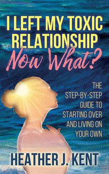 portada I Left my Toxic Relationship -Now What? The Step-By-Step Guide to Starting Over and Living on Your own (en Inglés)