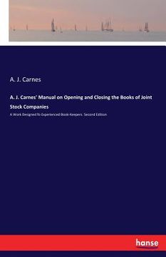 portada A. J. Carnes' Manual on Opening and Closing the Books of Joint Stock Companies: A Work Designed fo Experienced Book-Keepers. Second Edition (in English)