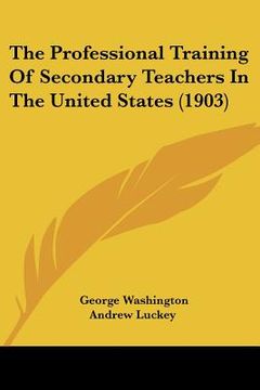 portada the professional training of secondary teachers in the united states (1903) (en Inglés)