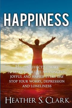 portada Happiness: HIGHLY EFFECTIVE Ways To Make Your Life Meaningful, Joyful and Happier Every Day (en Inglés)