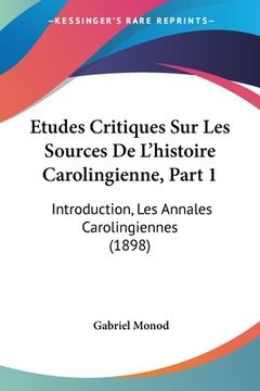 portada Etudes Critiques Sur Les Sources De L'histoire Carolingienne, Part 1: Introduction, Les Annales Carolingiennes (1898) (en Francés)