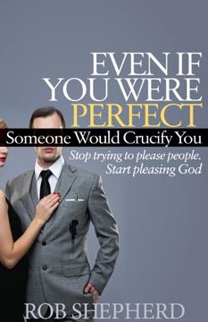 portada Even if you Were Perfect, Someone Would Crucify You: Stop Trying to Please People. Start Pleasing god (Faith)