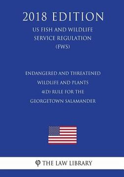 portada Endangered and Threatened Wildlife and Plants - 4(d) Rule for the Georgetown Salamander (US Fish and Wildlife Service Regulation) (FWS) (2018 Edition) (en Inglés)
