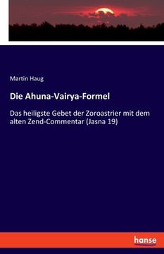 portada Die Ahuna-Vairya-Formel: Das heiligste Gebet der Zoroastrier mit dem alten Zend-Commentar (Jasna 19) (en Alemán)