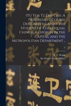 portada (Yü Yen Tz Êrh Chi). A Progressive Course Designed to Assist the Student of Colloquial Chinese as Spoken in the Capital and the Metropolitan Departmen (en Inglés)