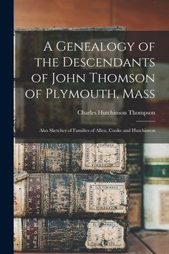 portada A Genealogy of the Descendants of John Thomson of Plymouth, Mass: Also Sketches of Families of Allen, Cooke and Hutchinson (en Inglés)