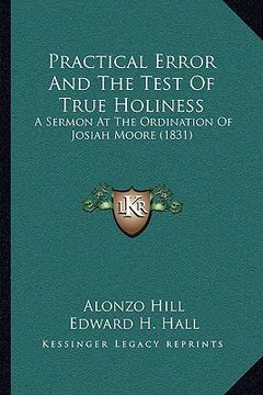 portada practical error and the test of true holiness: a sermon at the ordination of josiah moore (1831) (en Inglés)