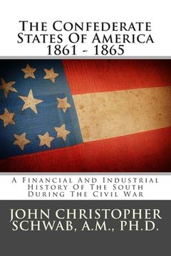 portada The Confederate States Of America 1861 - 1865: A Financial And Industrial History Of The South During The Civil War (en Inglés)