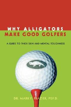 portada why alligators make good golfers: a guide to thick skin and mental toughness (en Inglés)