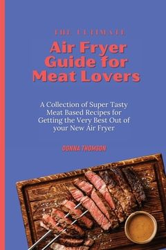 portada The Ultimate air Fryer Guide for Meat Lovers: A Collection of Super Tasty Meat Based Recipes for Getting the Very Best out of Your new air Fryer (en Inglés)