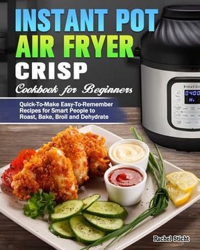 portada Instant Pot Air Fryer Crisp Cookbook for Beginners: Quick-To-Make Easy-To-Remember Recipes for Smart People to Roast, Bake, Broil and Dehydrate (en Inglés)